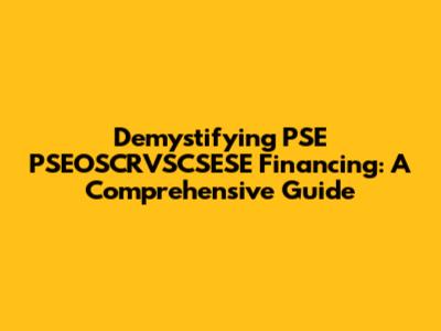 Demystifying PSE PSEOSCRVSCSESE Financing: A Comprehensive Guide