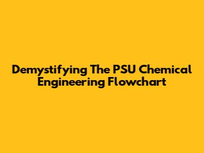 Demystifying The PSU Chemical Engineering Flowchart