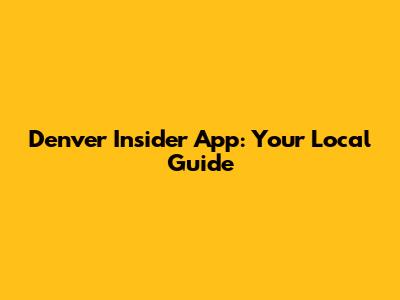 Denver Insider App: Your Local Guide
