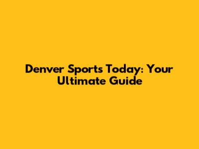 Denver Sports Today: Your Ultimate Guide