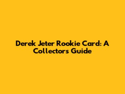 Derek Jeter Rookie Card: A Collector's Guide