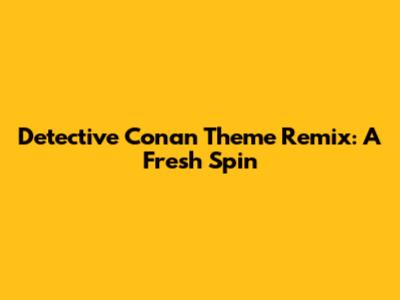 Detective Conan Theme Remix: A Fresh Spin