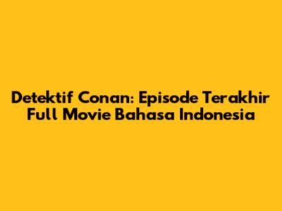 Detektif Conan: Episode Terakhir Full Movie Bahasa Indonesia