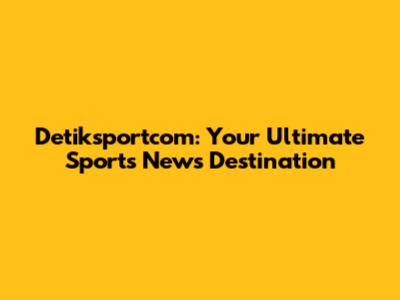 Detiksportcom: Your Ultimate Sports News Destination