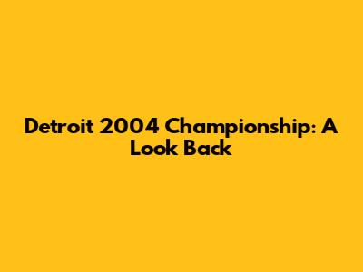 Detroit 2004 Championship: A Look Back