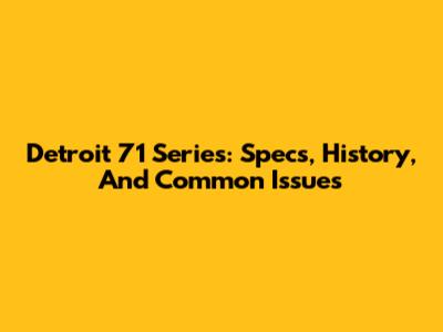 Detroit 71 Series: Specs, History, And Common Issues