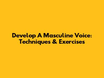 Develop A Masculine Voice: Techniques & Exercises
