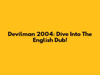 Devilman 2004: Dive Into The English Dub!