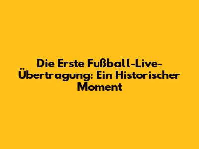 Die Erste Fußball-Live-Übertragung: Ein Historischer Moment