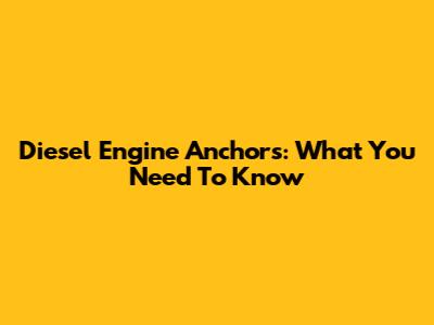 Diesel Engine Anchors: What You Need To Know