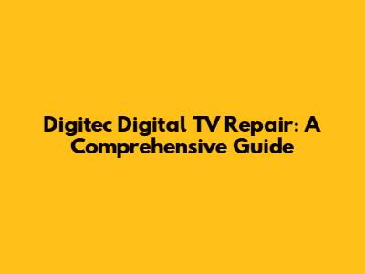 Digitec Digital TV Repair: A Comprehensive Guide