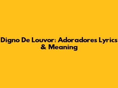 Digno De Louvor: Adoradores Lyrics & Meaning