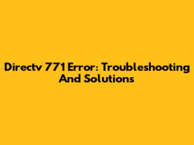 Directv 771 Error: Troubleshooting And Solutions