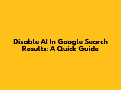 Disable AI In Google Search Results: A Quick Guide