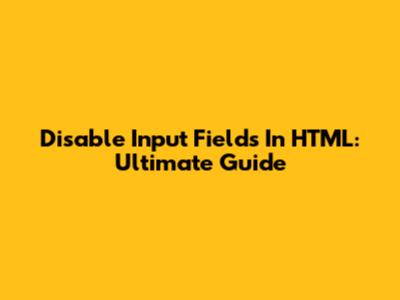 Disable Input Fields In HTML: Ultimate Guide