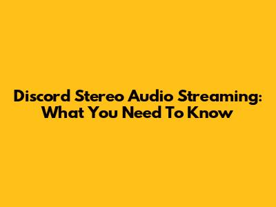Discord Stereo Audio Streaming: What You Need To Know