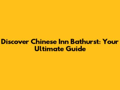Discover Chinese Inn Bathurst: Your Ultimate Guide