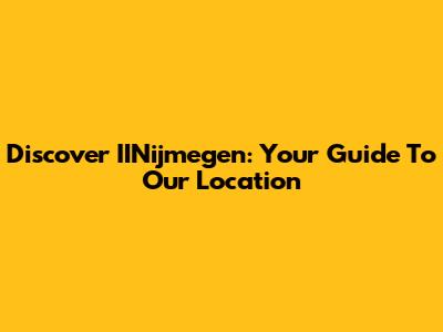 Discover IINijmegen: Your Guide To Our Location