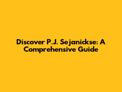 Discover P.J. Sejanickse: A Comprehensive Guide
