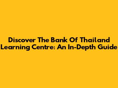 Discover The Bank Of Thailand Learning Centre: An In-Depth Guide