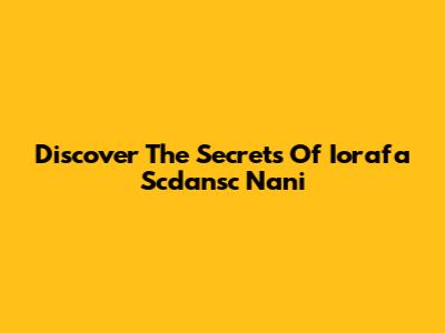 Discover The Secrets Of Iorafa Scdansc Nani