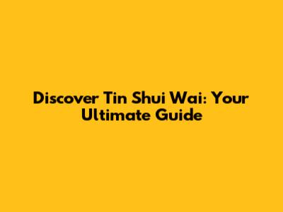 Discover Tin Shui Wai: Your Ultimate Guide
