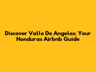 Discover Valle De Angeles: Your Honduras Airbnb Guide