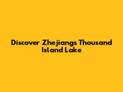 Discover Zhejiang's Thousand Island Lake