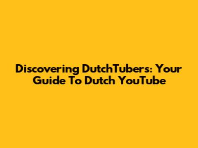 Discovering DutchTubers: Your Guide To Dutch YouTube