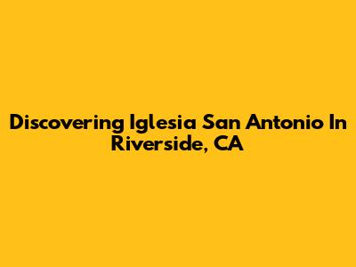 Discovering Iglesia San Antonio In Riverside, CA