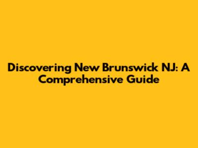 Discovering New Brunswick NJ: A Comprehensive Guide