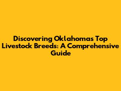 Discovering Oklahoma's Top Livestock Breeds: A Comprehensive Guide