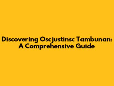 Discovering Oscjustinsc Tambunan: A Comprehensive Guide