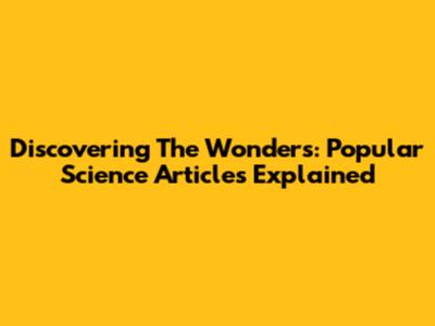 Discovering The Wonders: Popular Science Articles Explained