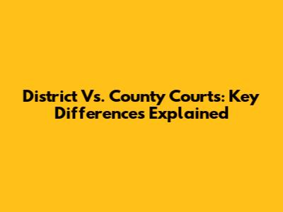 District Vs. County Courts: Key Differences Explained