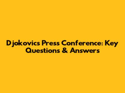 Djokovic's Press Conference: Key Questions & Answers