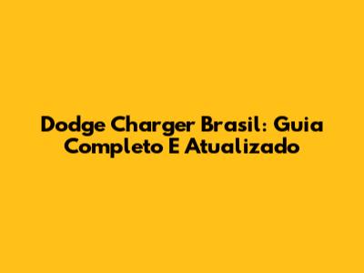 Dodge Charger Brasil: Guia Completo E Atualizado
