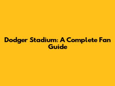 Dodger Stadium: A Complete Fan Guide