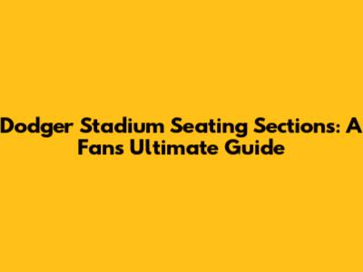 Dodger Stadium Seating Sections: A Fan's Ultimate Guide