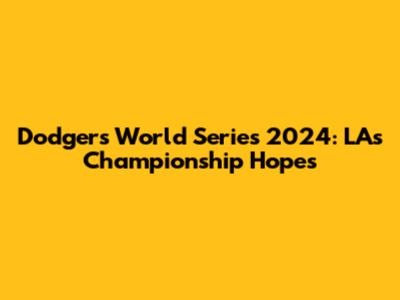 Dodgers' World Series 2024: LA's Championship Hopes