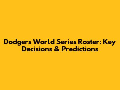 Dodgers' World Series Roster: Key Decisions & Predictions