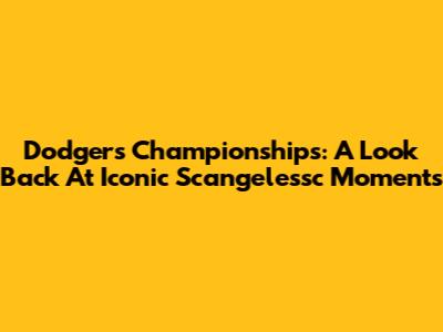 Dodgers Championships: A Look Back At Iconic Scangelessc Moments