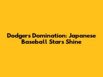 Dodgers Domination: Japanese Baseball Stars Shine