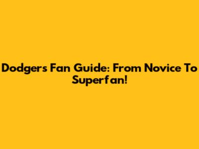 Dodgers Fan Guide: From Novice To Superfan!