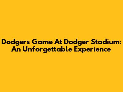 Dodgers Game At Dodger Stadium: An Unforgettable Experience
