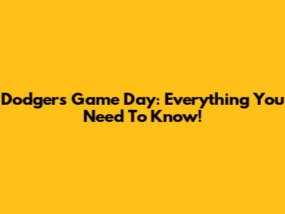 Dodgers Game Day: Everything You Need To Know!
