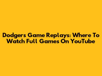 Dodgers Game Replays: Where To Watch Full Games On YouTube