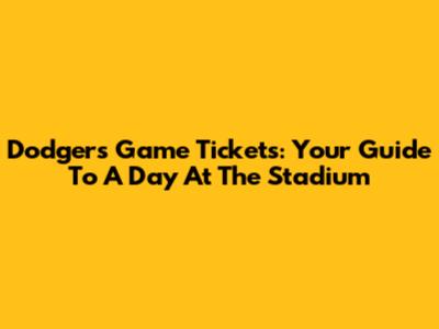 Dodgers Game Tickets: Your Guide To A Day At The Stadium