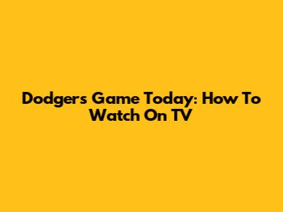 Dodgers Game Today: How To Watch On TV