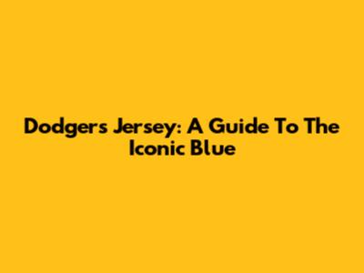 Dodgers Jersey: A Guide To The Iconic Blue